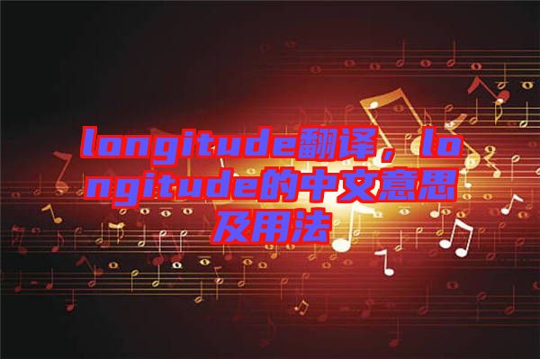 longitude翻譯，longitude的中文意思及用法