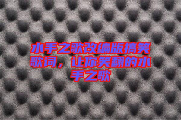 水手之歌改編版搞笑歌詞，讓你笑翻的水手之歌