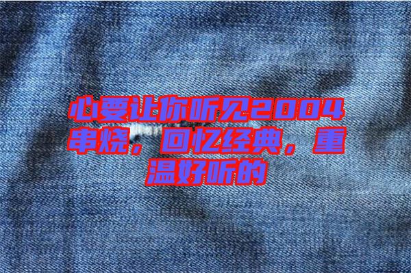 心要讓你聽見2004串燒，回憶經(jīng)典，重溫好聽的