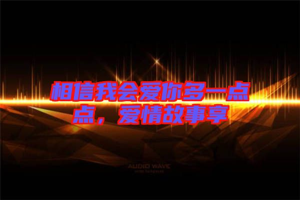 相信我會愛你多一點點，愛情故事享