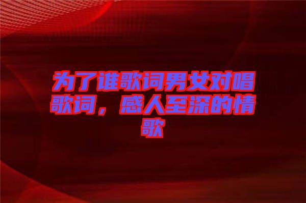 為了誰歌詞男女對唱歌詞，感人至深的情歌