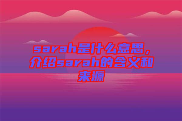 sarah是什么意思，介紹sarah的含義和來(lái)源
