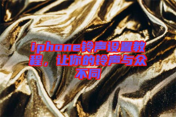 iphone鈴聲設(shè)置教程，讓你的鈴聲與眾不同