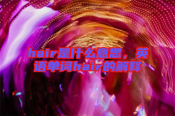 hair是什么意思，英語單詞hair的解釋