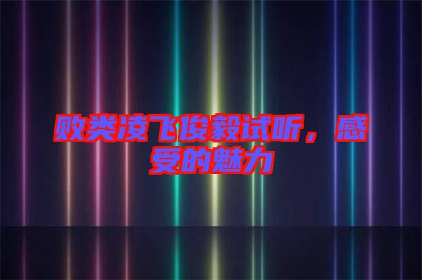 敗類凌飛俊毅試聽，感受的魅力