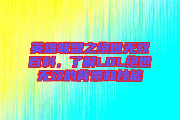 英雄聯(lián)盟之絕世無雙百科，了解LOL絕世無雙的背景和技能