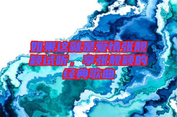 如果這就是愛情張靚穎試聽，享張靚穎的經(jīng)典歌曲