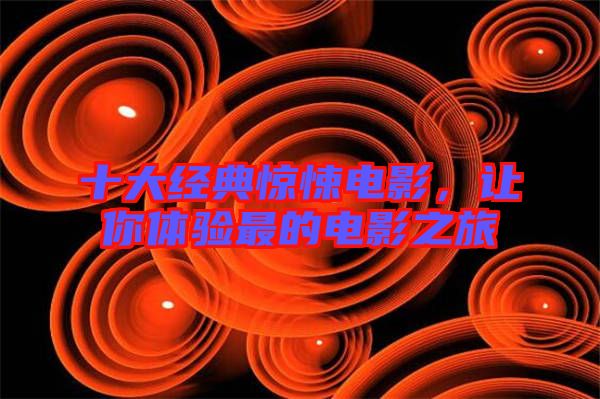十大經(jīng)典驚悚電影，讓你體驗(yàn)最的電影之旅