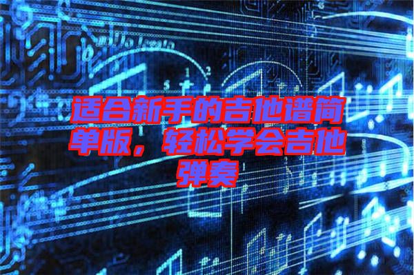 適合新手的吉他譜簡單版，輕松學(xué)會吉他彈奏