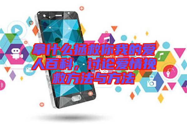 拿什么拯救你我的愛(ài)人百科，討論愛(ài)情挽救方法與方法