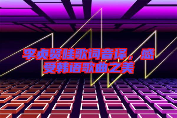 李貞賢哇歌詞音譯，感受韓語歌曲之美
