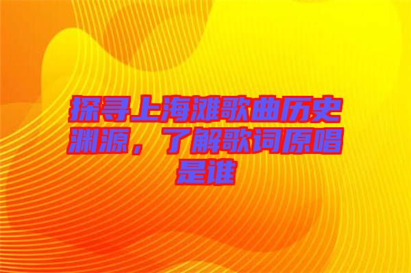 探尋上海灘歌曲歷史淵源，了解歌詞原唱是誰