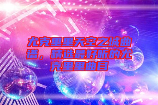 尤克里里天空之城曲譜，精選最好聽的尤克里里曲目