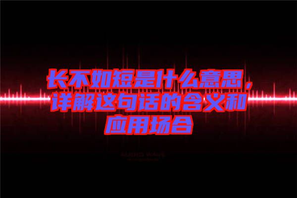 長不如短是什么意思，詳解這句話的含義和應(yīng)用場合