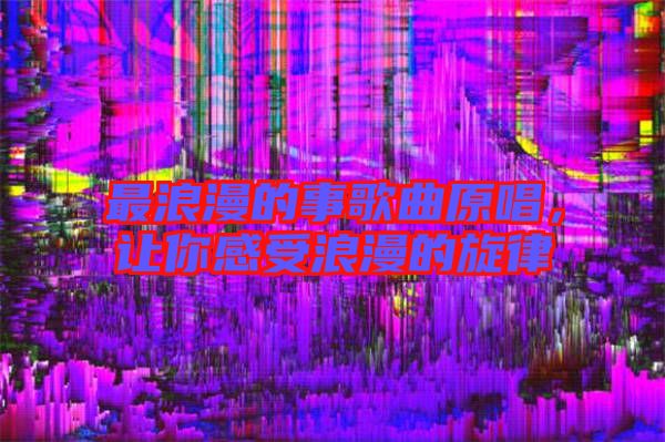 最浪漫的事歌曲原唱，讓你感受浪漫的旋律