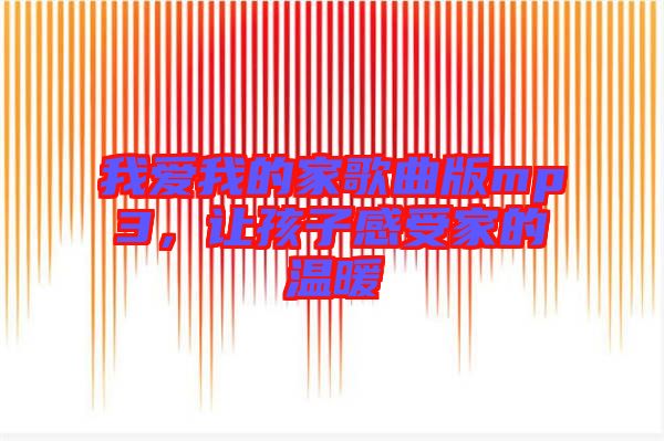 我愛我的家歌曲版mp3，讓孩子感受家的溫暖