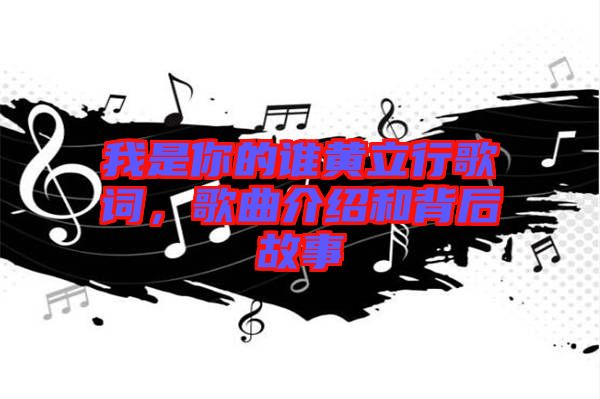 我是你的誰黃立行歌詞，歌曲介紹和背后故事