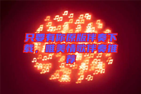只要有你原版伴奏下載，唯美情歌伴奏推薦