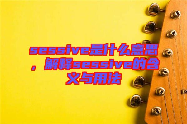 sessive是什么意思，解釋sessive的含義與用法