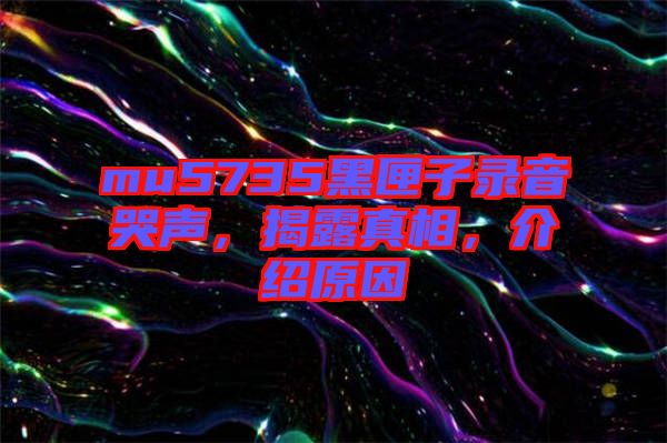 mu5735黑匣子錄音哭聲，揭露真相，介紹原因