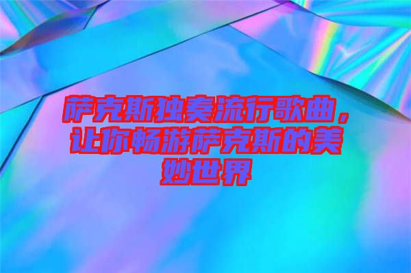 薩克斯獨(dú)奏流行歌曲，讓你暢游薩克斯的美妙世界