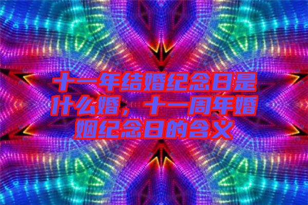 十一年結(jié)婚紀(jì)念日是什么婚，十一周年婚姻紀(jì)念日的含義