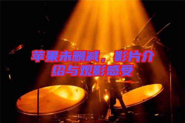 蘋(píng)果未刪減，影片介紹與觀影感受