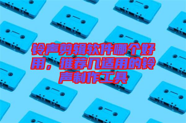 鈴聲剪輯軟件哪個(gè)好用，推薦幾適用的鈴聲制作工具
