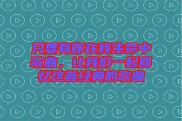 只要有你在我生命中歌曲，讓我們一起回憶這首經(jīng)典的歌曲