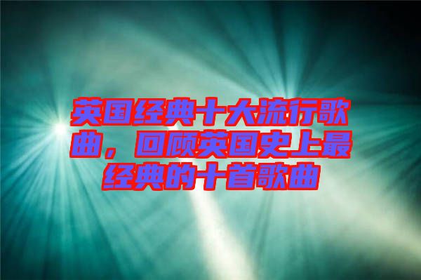 英國經(jīng)典十大流行歌曲，回顧英國史上最經(jīng)典的十首歌曲
