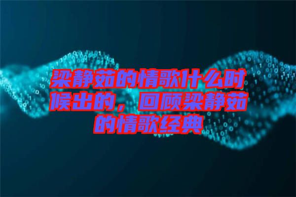 梁靜茹的情歌什么時(shí)候出的，回顧梁靜茹的情歌經(jīng)典