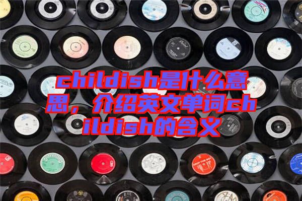 childish是什么意思，介紹英文單詞childish的含義