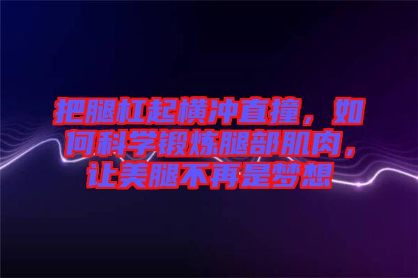 把腿杠起橫沖直撞，如何科學(xué)鍛煉腿部肌肉，讓美腿不再是夢想