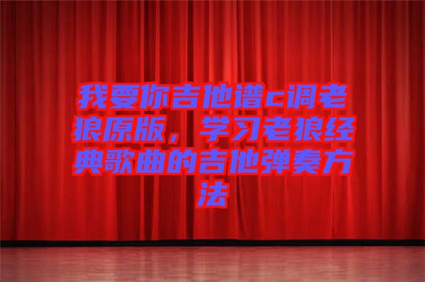 我要你吉他譜c調(diào)老狼原版，學(xué)習(xí)老狼經(jīng)典歌曲的吉他彈奏方法