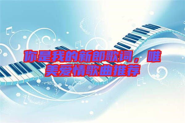 你是我的新郎歌詞，唯美愛情歌曲推薦