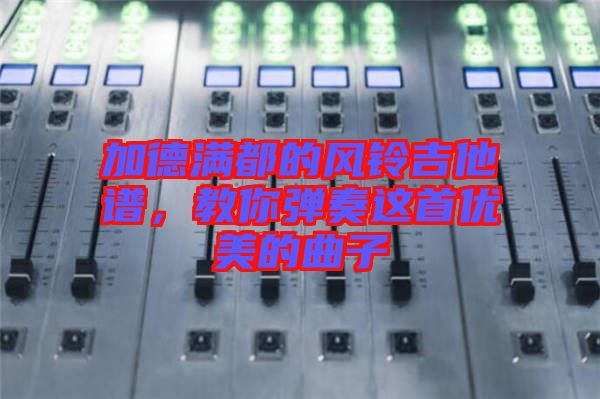 加德滿都的風(fēng)鈴吉他譜，教你彈奏這首優(yōu)美的曲子