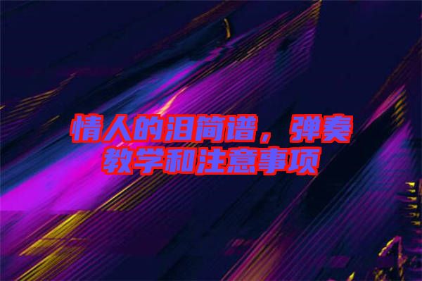 情人的淚簡譜，彈奏教學(xué)和注意事項(xiàng)
