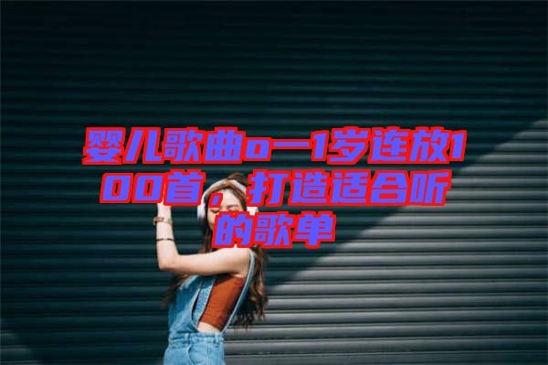 嬰兒歌曲o一1歲連放100首，打造適合聽的歌單