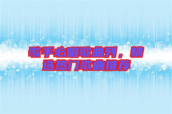 歌手必唱歌曲列，精選熱門歌曲推薦
