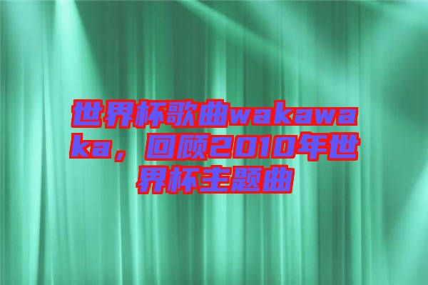 世界杯歌曲wakawaka，回顧2010年世界杯主題曲