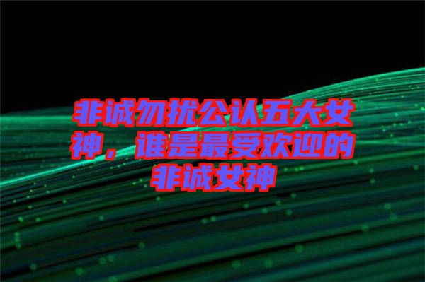 非誠(chéng)勿擾公認(rèn)五大女神，誰是最受歡迎的非誠(chéng)女神