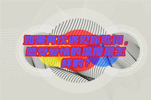 如果再次遇見你歌詞，感受愛情的溫度是怎樣的？