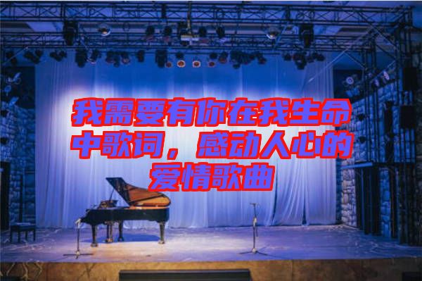 我需要有你在我生命中歌詞，感動人心的愛情歌曲