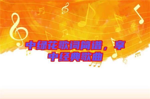 中綠花歌詞簡譜，享中經(jīng)典歌曲