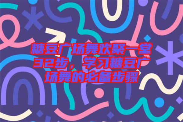 糖豆廣場舞歡聚一堂32步，學習糖豆廣場舞的必備步驟