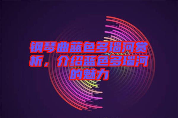 鋼琴曲藍色多瑙河賞析，介紹藍色多瑙河的魅力