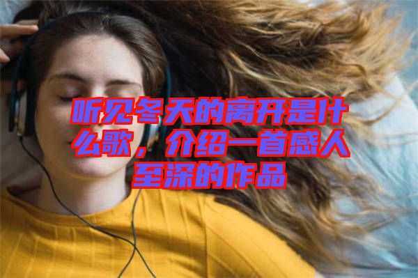 聽(tīng)見(jiàn)冬天的離開(kāi)是什么歌，介紹一首感人至深的作品