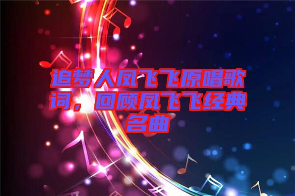 追夢(mèng)人鳳飛飛原唱歌詞，回顧鳳飛飛經(jīng)典名曲