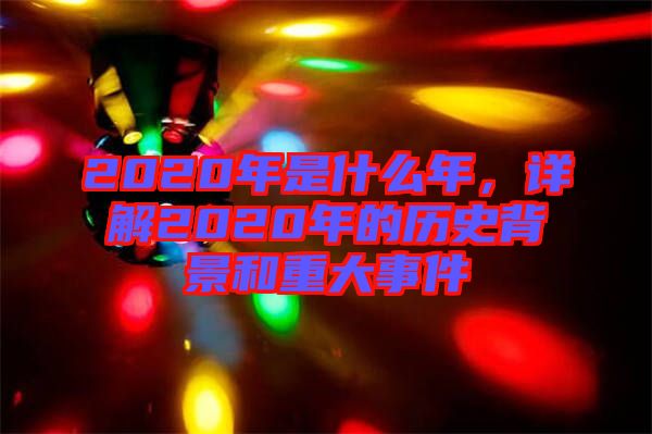 2020年是什么年，詳解2020年的歷史背景和重大事件