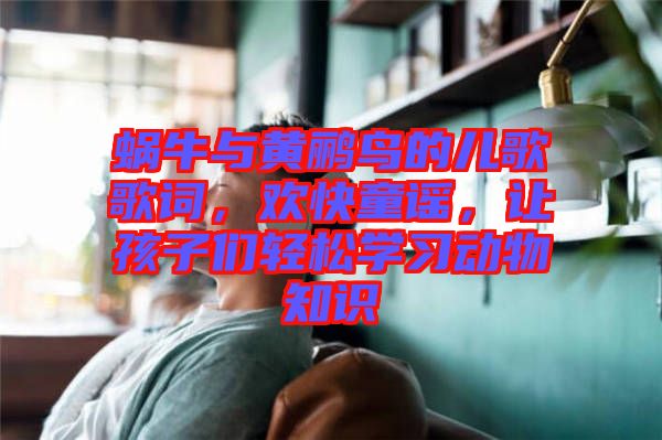 蝸牛與黃鸝鳥(niǎo)的兒歌歌詞，歡快童謠，讓孩子們輕松學(xué)習(xí)動(dòng)物知識(shí)